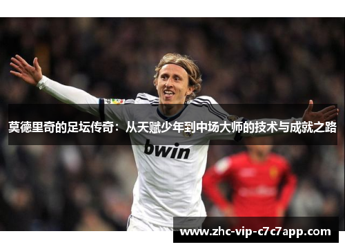 莫德里奇的足坛传奇：从天赋少年到中场大师的技术与成就之路