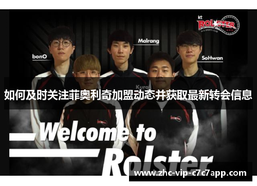 如何及时关注菲奥利奇加盟动态并获取最新转会信息 如何及时关注菲奥利奇加盟动态并获取最新转会信息