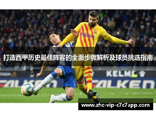 打造西甲历史最佳阵容的全面步骤解析及球员挑选指南