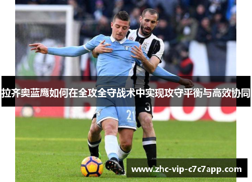 拉齐奥蓝鹰如何在全攻全守战术中实现攻守平衡与高效协同