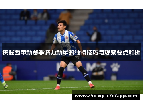 挖掘西甲新赛季潜力新星的独特技巧与观察要点解析 挖掘西甲新赛季潜力新星的独特技巧与观察要点解析