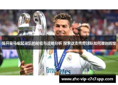揭开皇马崛起背后的秘密与战略分析 探索这支传奇球队如何屡创辉煌 揭开皇马崛起背后的秘密与战略分析 探索这支传奇球队如何屡创辉煌