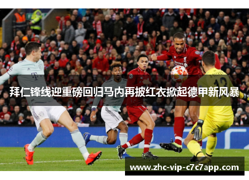 拜仁锋线迎重磅回归马内再披红衣掀起德甲新风暴