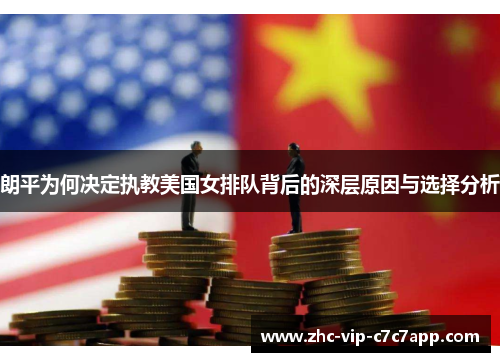 朗平为何决定执教美国女排队背后的深层原因与选择分析