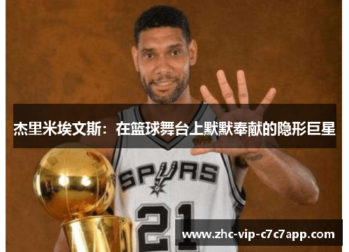 杰里米埃文斯:在篮球舞台上默默奉献的隐形巨星 杰里米埃文斯:在篮球舞台上默默奉献的隐形巨星