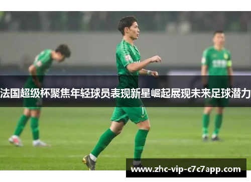 法国超级杯聚焦年轻球员表现新星崛起展现未来足球潜力