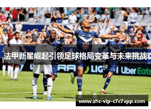 法甲新星崛起引领足球格局变革与未来挑战
