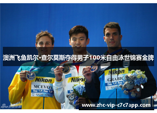 澳洲飞鱼凯尔·查尔莫斯夺得男子100米自由泳世锦赛金牌 澳洲飞鱼凯尔·查尔莫斯夺得男子100米自由泳世锦赛金牌