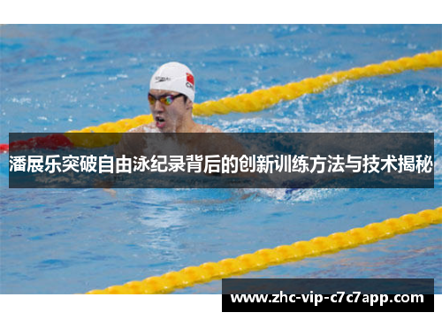 潘展乐突破自由泳纪录背后的创新训练方法与技术揭秘 潘展乐突破自由泳纪录背后的创新训练方法与技术揭秘