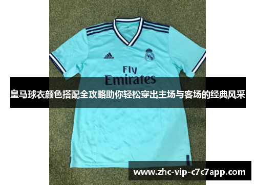 皇马球衣颜色搭配全攻略助你轻松穿出主场与客场的经典风采 皇马球衣颜色搭配全攻略助你轻松穿出主场与客场的经典风采
