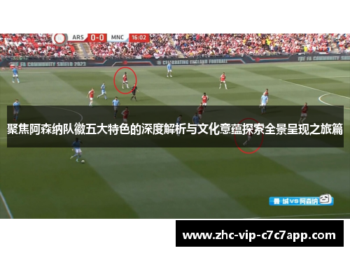 聚焦阿森纳队徽五大特色的深度解析与文化意蕴探索全景呈现之旅篇