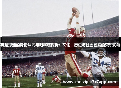 英超球迷的身份认同与归属感探析:文化、历史与社会因素的交织影响 英超球迷的身份认同与归属感探析:文化、历史与社会因素的交织影响