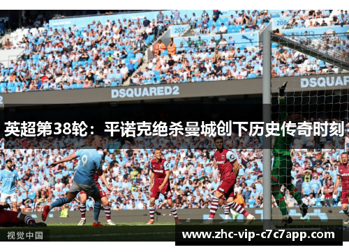 英超第38轮:平诺克绝杀曼城创下历史传奇时刻 英超第38轮:平诺克绝杀曼城创下历史传奇时刻