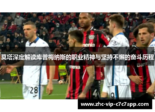 莫塔深度解读库普梅纳斯的职业精神与坚持不懈的奋斗历程 莫塔深度解读库普梅纳斯的职业精神与坚持不懈的奋斗历程