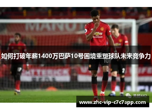 如何打破年薪1400万巴萨10号困境重塑球队未来竞争力