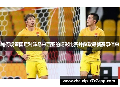 如何观看国足对阵马来西亚的精彩比赛并获取最新赛事信息