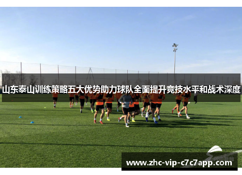 山东泰山训练策略五大优势助力球队全面提升竞技水平和战术深度