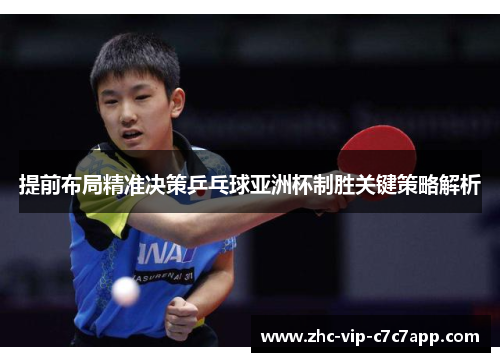 提前布局精准决策乒乓球亚洲杯制胜关键策略解析 提前布局精准决策乒乓球亚洲杯制胜关键策略解析