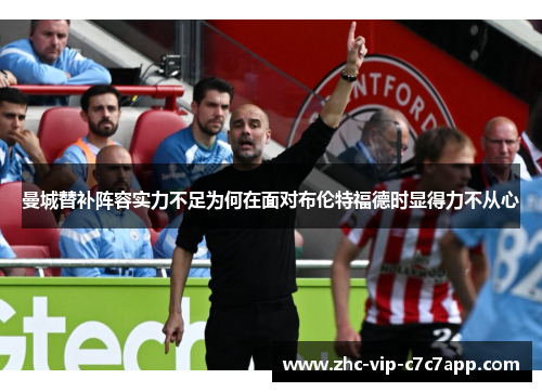 曼城替补阵容实力不足为何在面对布伦特福德时显得力不从心 曼城替补阵容实力不足为何在面对布伦特福德时显得力不从心