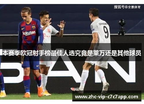 本赛季欧冠射手榜最佳人选究竟是莱万还是其他球员 本赛季欧冠射手榜最佳人选究竟是莱万还是其他球员