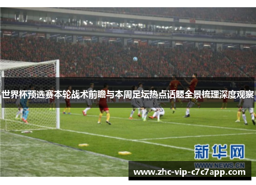 世界杯预选赛本轮战术前瞻与本周足坛热点话题全景梳理深度观察 世界杯预选赛本轮战术前瞻与本周足坛热点话题全景梳理深度观察