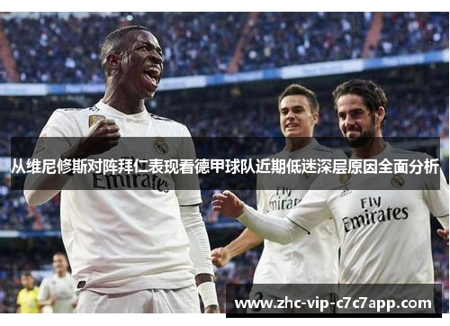 从维尼修斯对阵拜仁表现看德甲球队近期低迷深层原因全面分析 从维尼修斯对阵拜仁表现看德甲球队近期低迷深层原因全面分析