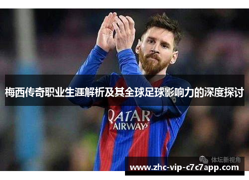 梅西传奇职业生涯解析及其全球足球影响力的深度探讨 梅西传奇职业生涯解析及其全球足球影响力的深度探讨