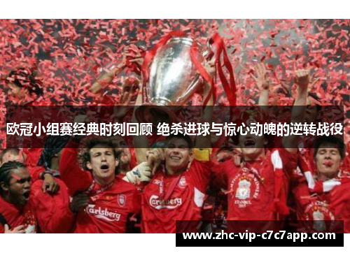 欧冠小组赛经典时刻回顾 绝杀进球与惊心动魄的逆转战役
