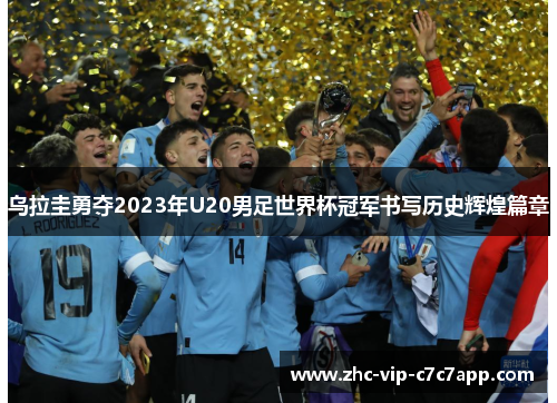 乌拉圭勇夺2023年U20男足世界杯冠军书写历史辉煌篇章