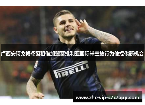 卢西安阿戈梅冬窗租借加盟塞维利亚国际米兰放行为他提供新机会 卢西安阿戈梅冬窗租借加盟塞维利亚国际米兰放行为他提供新机会