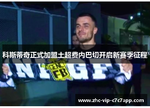 科斯蒂奇正式加盟土超费内巴切开启新赛季征程