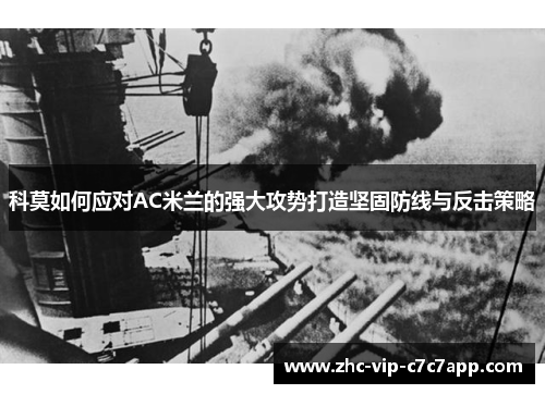 科莫如何应对AC米兰的强大攻势打造坚固防线与反击策略