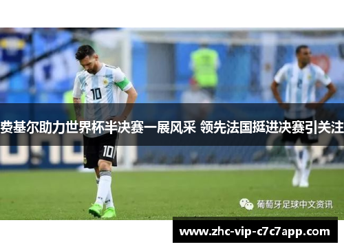 费基尔助力世界杯半决赛一展风采 领先法国挺进决赛引关注 费基尔助力世界杯半决赛一展风采 领先法国挺进决赛引关注