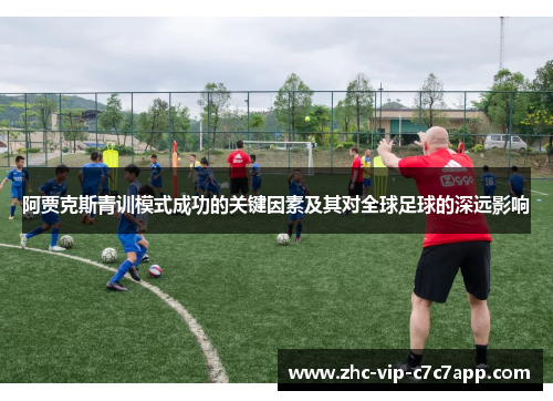 阿贾克斯青训模式成功的关键因素及其对全球足球的深远影响 阿贾克斯青训模式成功的关键因素及其对全球足球的深远影响